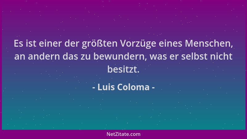 Luis Coloma - Es ist einer der größten Vorzüge eines Menschen, an andern das zu bewundern, was er selbst nicht besitzt....