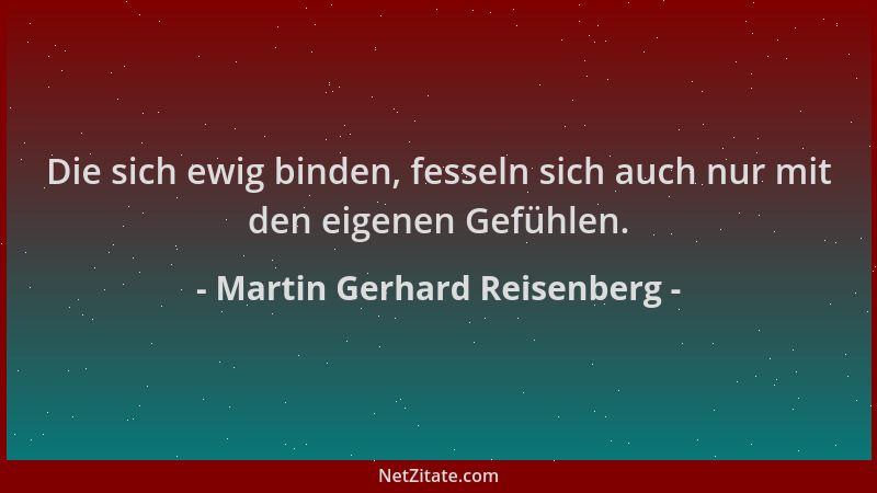 Martin Gerhard Reisenberg - Die sich ewig binden, fesseln sich auch nur mit den eigenen Gefühlen....