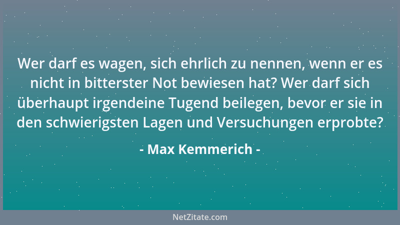 Max Kemmerich - Wer darf es wagen, sich ehrlich zu nennen, wenn er es nicht in bitterster Not bewiesen hat? Wer darf sich ü...