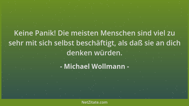 Michael Wollmann - Keine Panik! Die meisten Menschen sind viel zu sehr mit sich selbst beschäftigt, als daß sie an dich den...