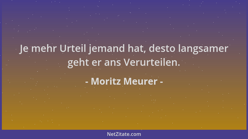 Moritz Meurer - Je mehr Urteil jemand hat, desto langsamer geht er ans Verurteilen....