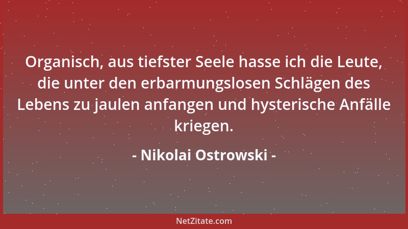 Nikolai Ostrowski - Organisch, aus tiefster Seele hasse ich die Leute, die unter den erbarmungslosen Schlägen des Lebens zu...
