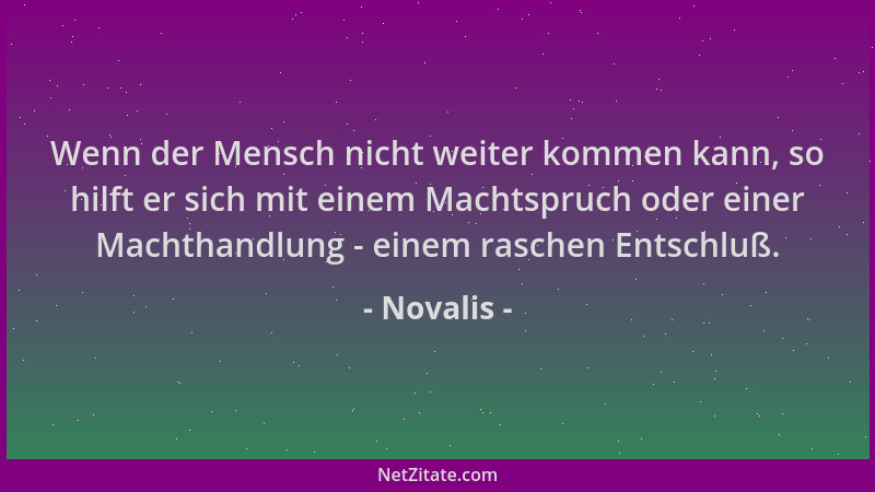 Novalis - Wenn der Mensch nicht weiter kommen kann, so hilft er sich mit einem Machtspruch oder einer Machthandlung - einem...