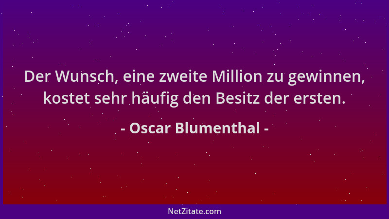 Oscar Blumenthal - Der Wunsch, eine zweite Million zu gewinnen, kostet sehr häufig den Besitz der ersten....