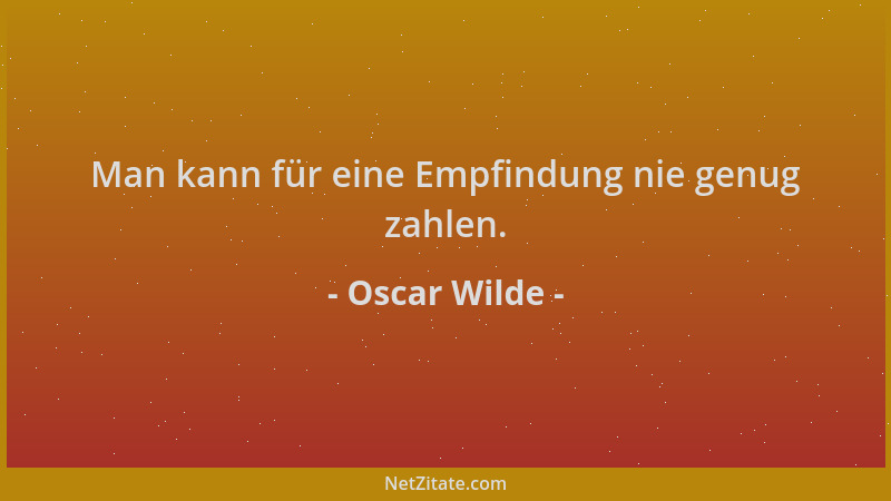 Oscar Wilde - Man kann für eine Empfindung nie genug zahlen....