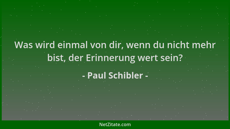 Paul Schibler - Was wird einmal von dir, wenn du nicht mehr bist, der Erinnerung wert sein?...