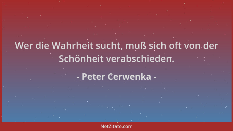 Peter Cerwenka - Wer die Wahrheit sucht, muß sich oft von der Schönheit verabschieden....