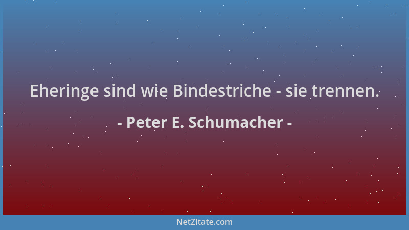 Peter E. Schumacher - Eheringe sind wie Bindestriche - sie trennen....