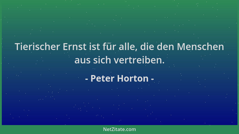Peter Horton - Tierischer Ernst ist für alle, die den Menschen aus sich vertreiben....