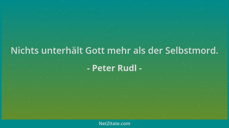 Peter Rudl - Nichts unterhält Gott mehr als der Selbstmord....