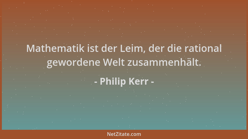 Philip Kerr - Mathematik ist der Leim, der die rational gewordene Welt zusammenhält....