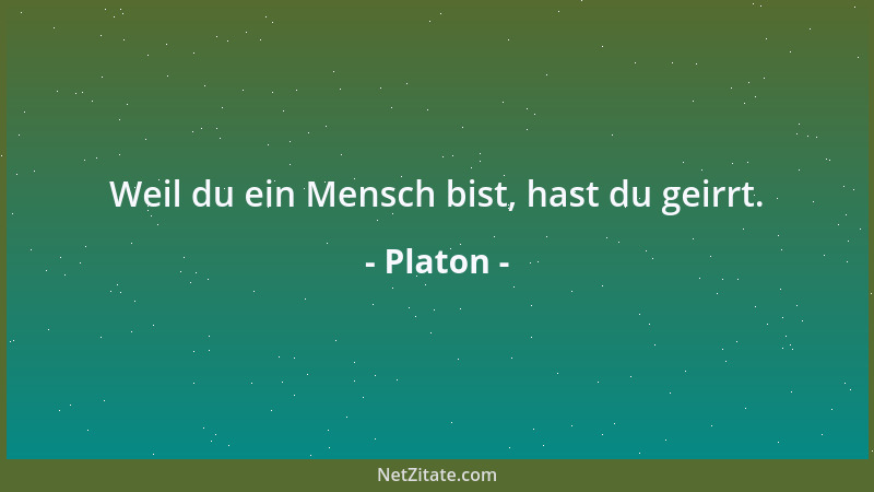 Platon - Weil du ein Mensch bist, hast du geirrt....
