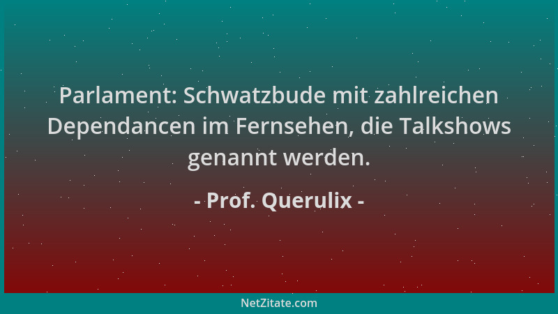 Prof. Querulix - Parlament: Schwatzbude mit zahlreichen Dependancen im Fernsehen, die Talkshows genannt werden....