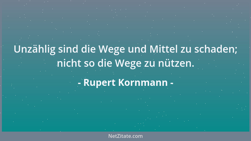 Rupert Kornmann - Unzählig sind die Wege und Mittel zu schaden; nicht so die Wege zu nützen....