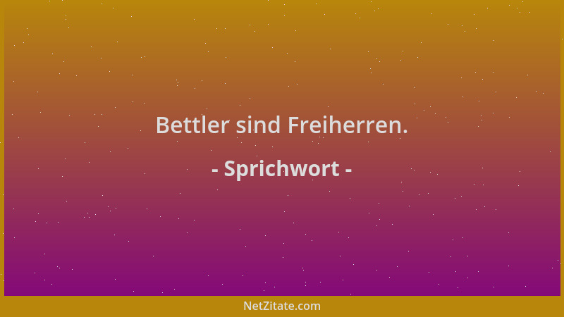 Sprichwort - Bettler sind Freiherren....
