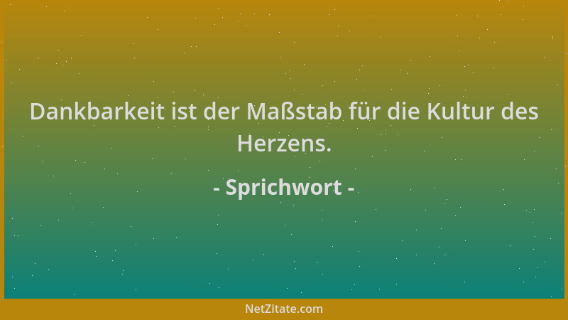 Sprichwort - Dankbarkeit ist der Maßstab für die Kultur des Herzens....