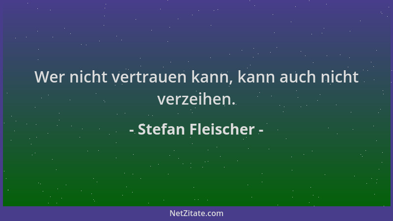 Stefan Fleischer - Wer nicht vertrauen kann, kann auch nicht verzeihen....