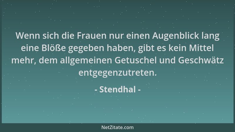 Stendhal - Wenn sich die Frauen nur einen Augenblick lang eine Blöße gegeben haben, gibt es kein Mittel mehr, dem allgemein...