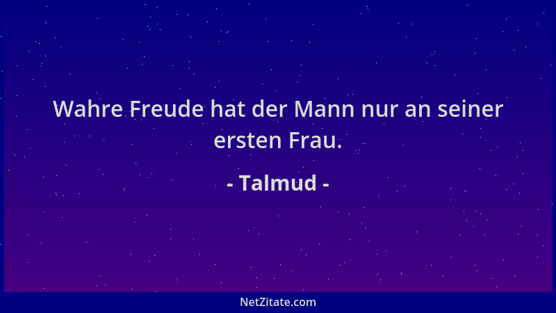 Talmud - Wahre Freude hat der Mann nur an seiner ersten Frau....