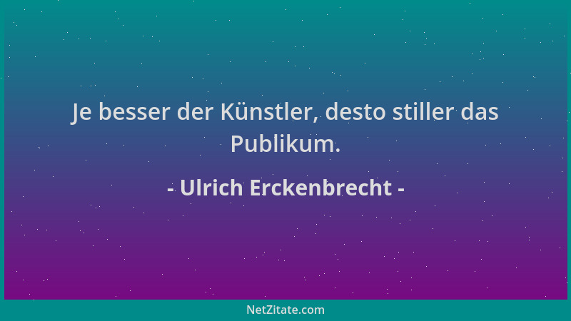 Ulrich Erckenbrecht - Je besser der Künstler, desto stiller das Publikum....