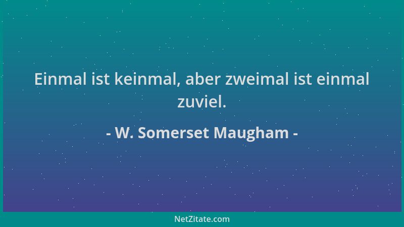 W. Somerset Maugham - Einmal ist keinmal, aber zweimal ist einmal zuviel....