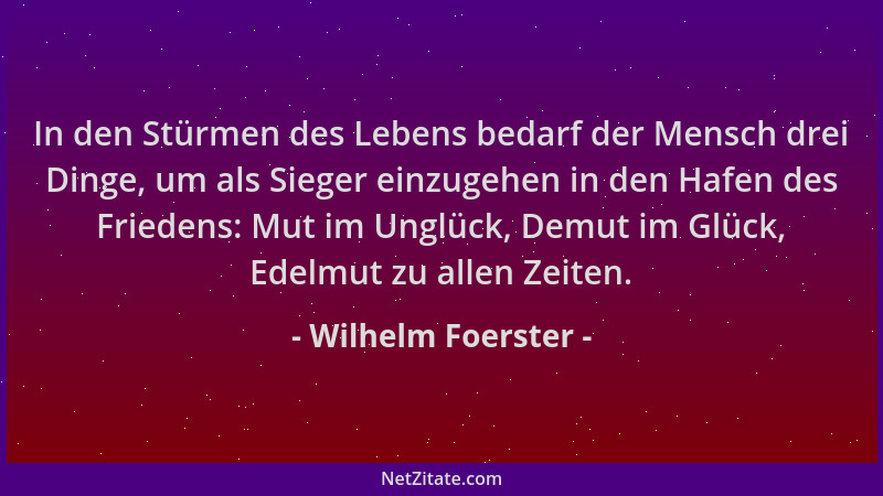 Wilhelm Foerster - In den Stürmen des Lebens bedarf der Mensch drei Dinge, um als Sieger einzugehen in den Hafen des Friede...