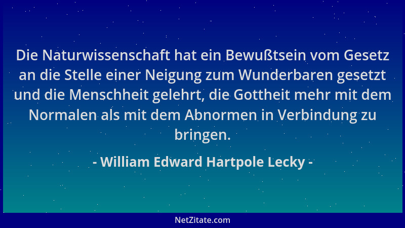 William Edward Hartpole Lecky - Die Naturwissenschaft hat ein Bewußtsein vom Gesetz an die Stelle einer Neigung zum Wunderb...