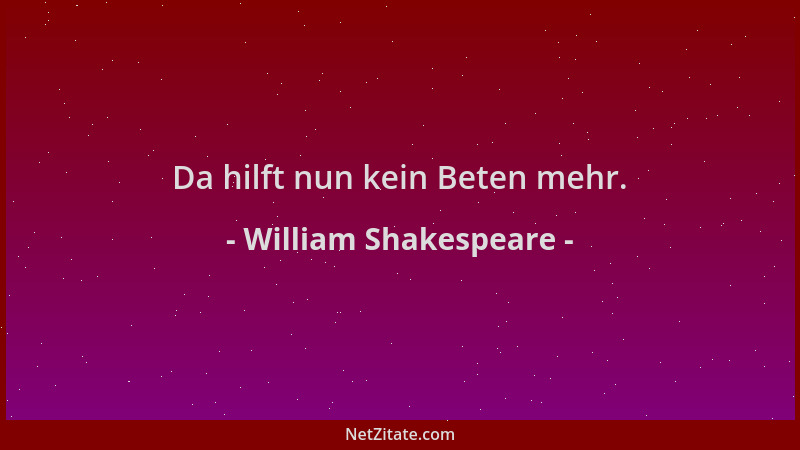 William Shakespeare - Da hilft nun kein Beten mehr....