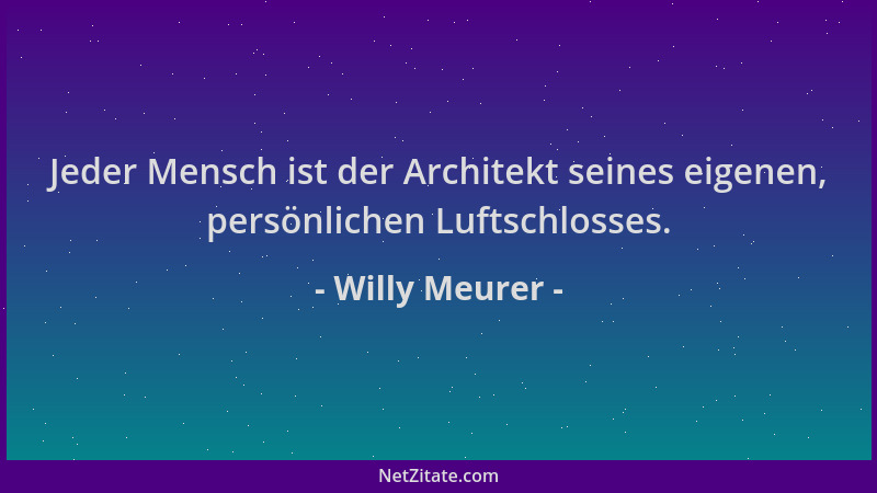 Willy Meurer - Jeder Mensch ist der Architekt seines eigenen, persönlichen Luftschlosses....