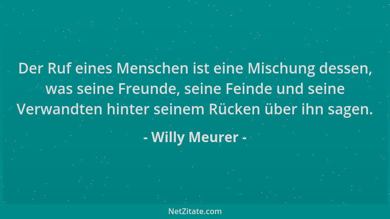 Willy Meurer - Der Ruf eines Menschen ist eine Mischung dessen, was seine Freunde, seine Feinde und seine Verwandten hinter...