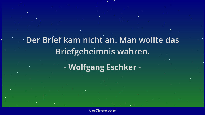 Wolfgang Eschker - Der Brief kam nicht an. Man wollte das Briefgeheimnis wahren....