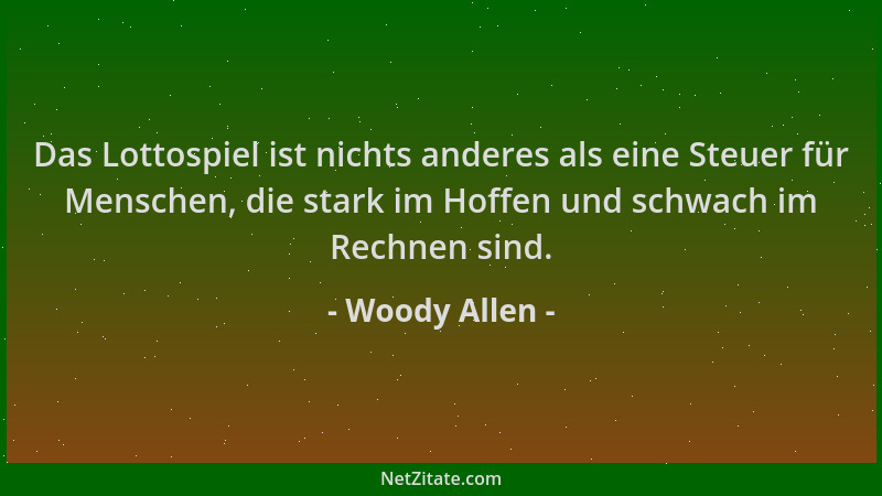 Woody Allen - Das Lottospiel ist nichts anderes als eine Steuer für Menschen, die stark im Hoffen und schwach im Rechnen si...