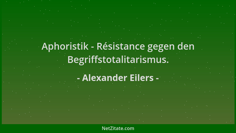 Alexander Eilers - Aphoristik - Résistance gegen den Begriffstotalitarismus....