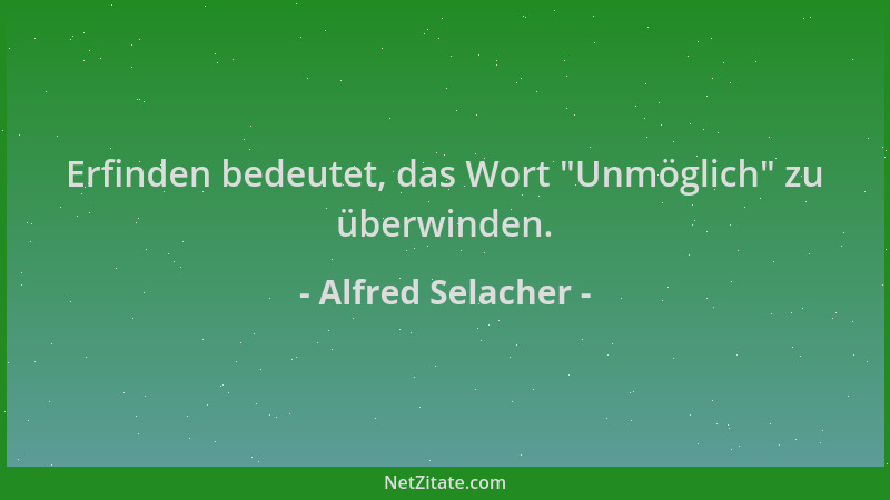 Alfred Selacher - Erfinden bedeutet, das Wort  "Unmöglich " zu überwinden....