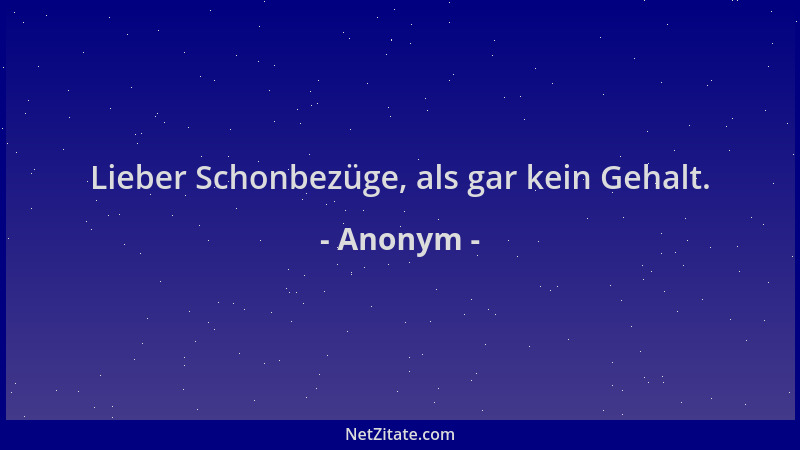 Anonym - Lieber Schonbezüge, als gar kein Gehalt....