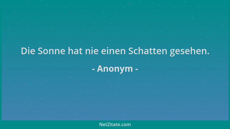 Anonym - Die Sonne hat nie einen Schatten gesehen....
