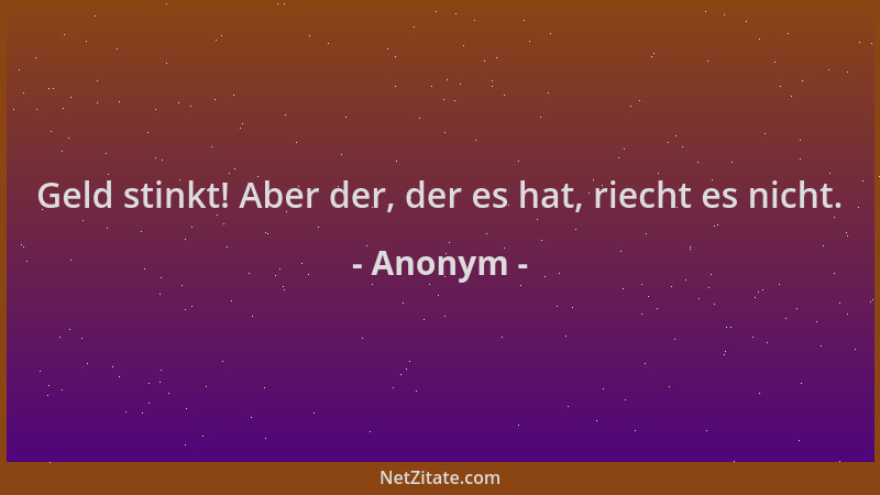 Anonym - Geld stinkt! Aber der, der es hat, riecht es nicht....