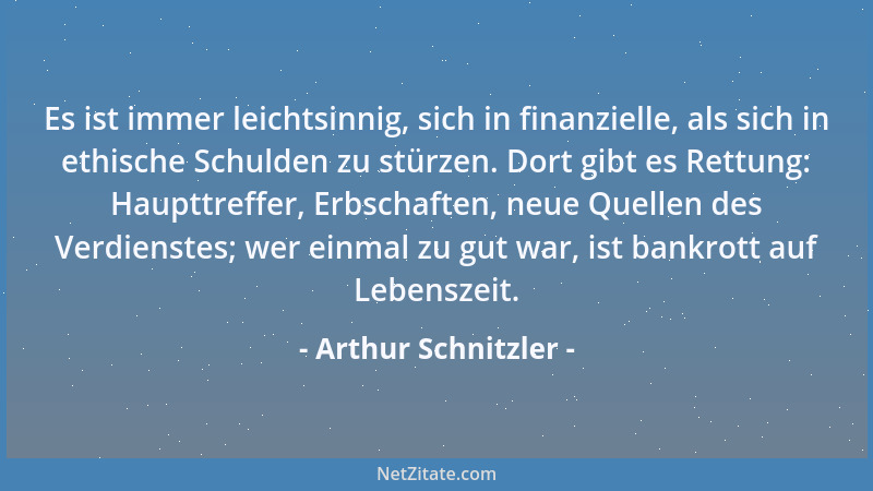 Arthur Schnitzler - Es ist immer leichtsinnig, sich in finanzielle, als sich in ethische Schulden zu stürzen. Dort gibt es...