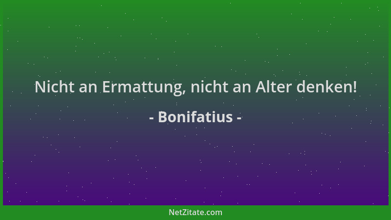 Bonifatius - Nicht an Ermattung, nicht an Alter denken!...