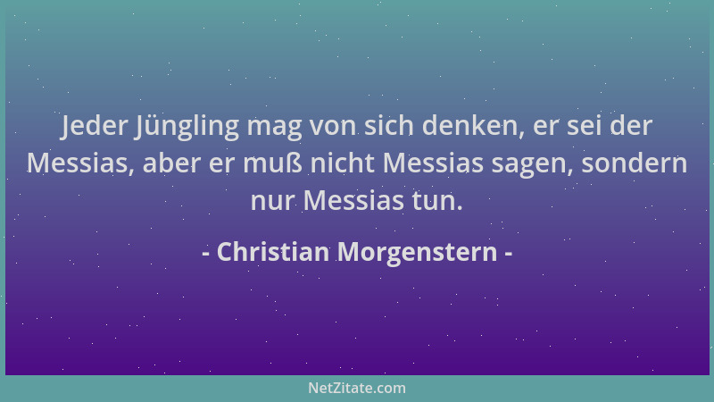 Christian Morgenstern - Jeder Jüngling mag von sich denken, er sei der Messias, aber er muß nicht Messias sagen, sondern nu...