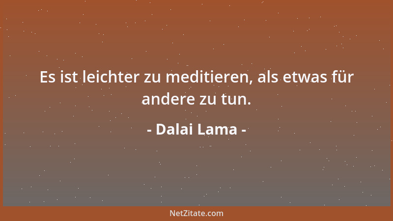 Dalai Lama - Es ist leichter zu meditieren, als etwas für andere zu tun....