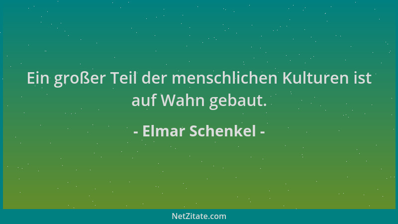 Elmar Schenkel - Ein großer Teil der menschlichen Kulturen ist auf Wahn gebaut....