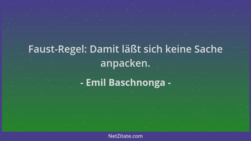Emil Baschnonga - Faust-Regel: Damit läßt sich keine Sache anpacken....