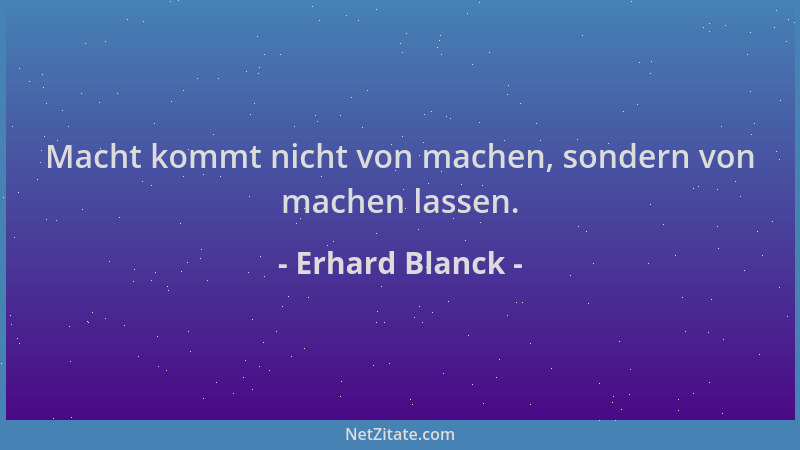Erhard Blanck - Macht kommt nicht von machen, sondern von machen lassen....