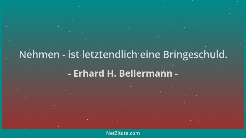 Erhard H. Bellermann - Nehmen - ist letztendlich eine Bringeschuld....