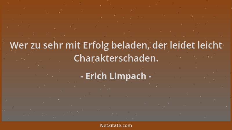 Erich Limpach - Wer zu sehr mit Erfolg beladen, der leidet leicht Charakterschaden....
