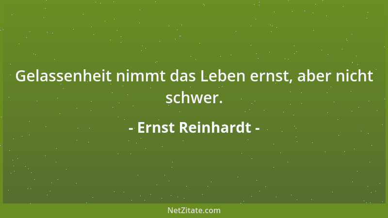 Ernst Reinhardt - Gelassenheit nimmt das Leben ernst, aber nicht schwer....