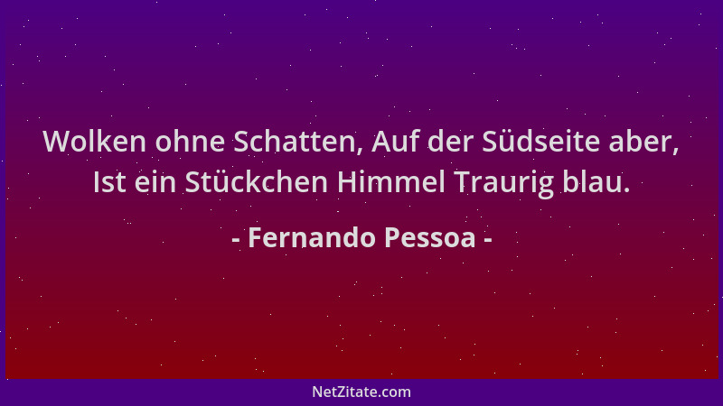 Fernando Pessoa - Wolken ohne Schatten, Auf der Südseite aber, Ist ein Stückchen Himmel Traurig blau....