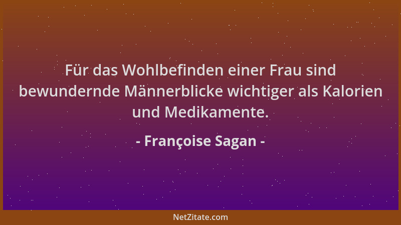 Françoise Sagan - Für das Wohlbefinden einer Frau sind bewundernde Männerblicke wichtiger als Kalorien und Medikamente....