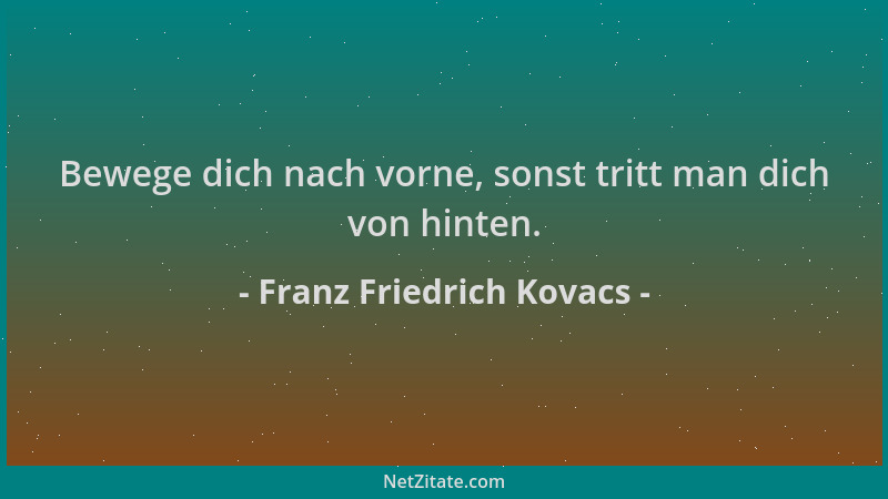 Franz Friedrich Kovacs - Bewege dich nach vorne, sonst tritt man dich von hinten....